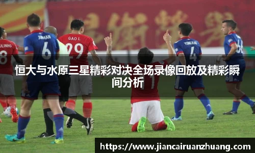 恒大与水原三星精彩对决全场录像回放及精彩瞬间分析