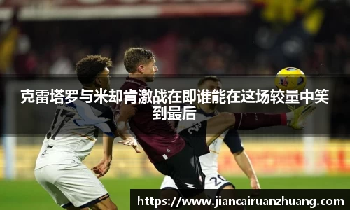 克雷塔罗与米却肯激战在即谁能在这场较量中笑到最后